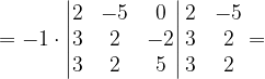 \dpi{120} =-1\cdot \begin{vmatrix} 2 & -5& 0\\ 3& 2& -2\\ 3& 2 & 5 \end{vmatrix}\begin{matrix} 2 & -5\\ 3& 2\\ 3& 2 \end{matrix}=